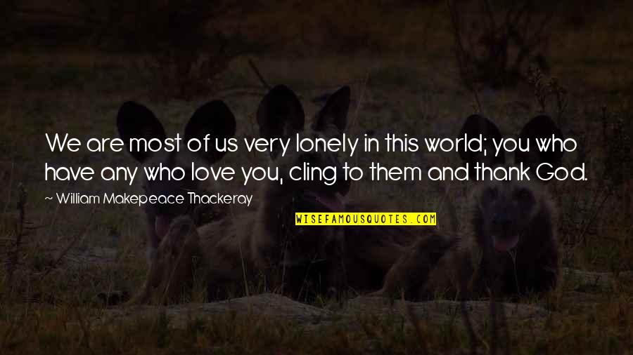 World's Best Thank You Quotes By William Makepeace Thackeray: We are most of us very lonely in