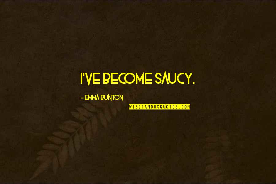 World's Fairs Quotes By Emma Bunton: I've become saucy. World's Fairs Quotes By Emma Bunton: I've become saucy.