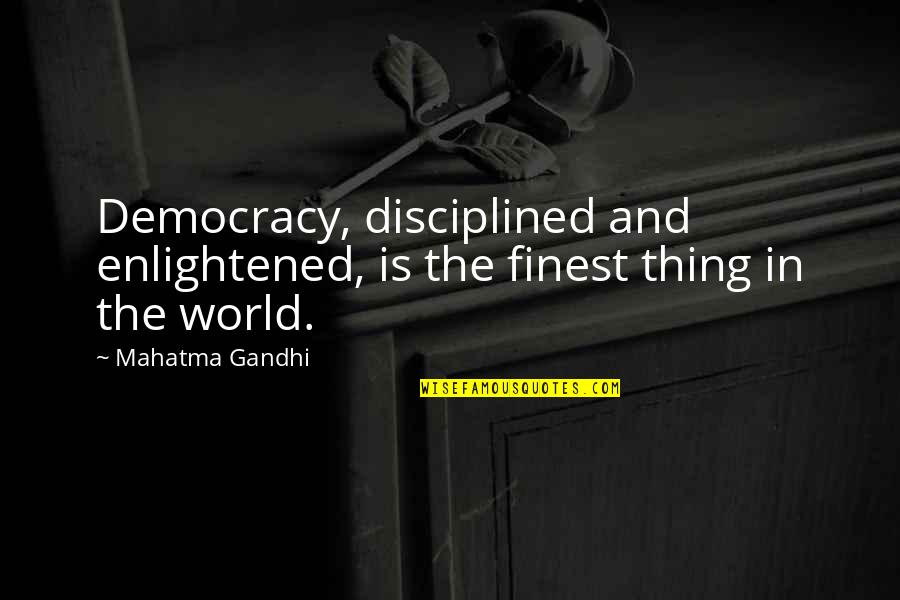 World's Finest Quotes By Mahatma Gandhi: Democracy, disciplined and enlightened, is the finest thing