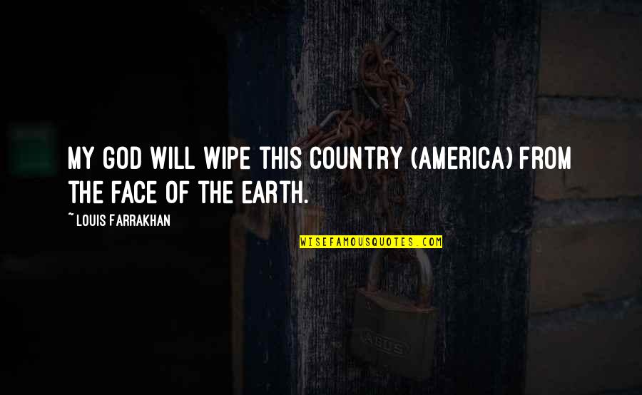 Worlds Greatest Son Quotes By Louis Farrakhan: My god will wipe this country (America) from Worlds Greatest Son Quotes By Louis Farrakhan: My god will wipe this country (America) from