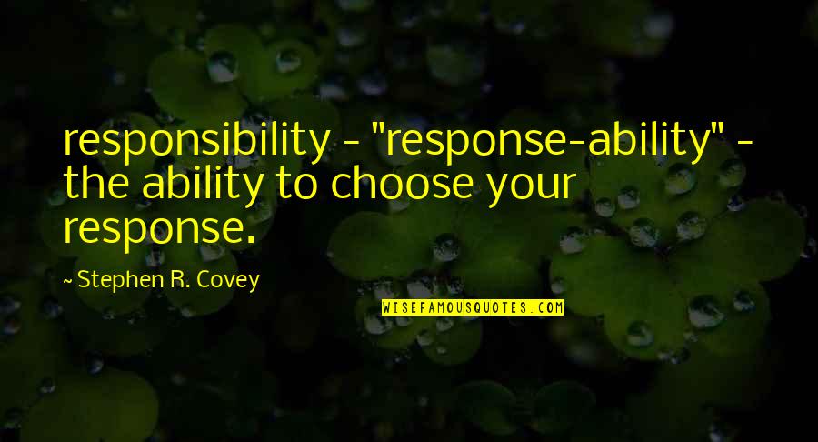 World's Greatest Thinkers Quotes By Stephen R. Covey: responsibility - "response-ability" - the ability to choose