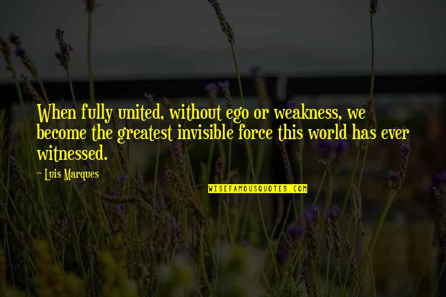 World's Greatest Wisdom Quotes By Luis Marques: When fully united, without ego or weakness, we
