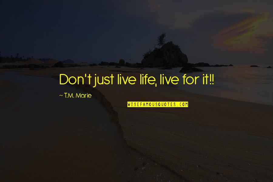 World's Greatest Wisdom Quotes By T.M. Marie: Don't just live life, live for it!!