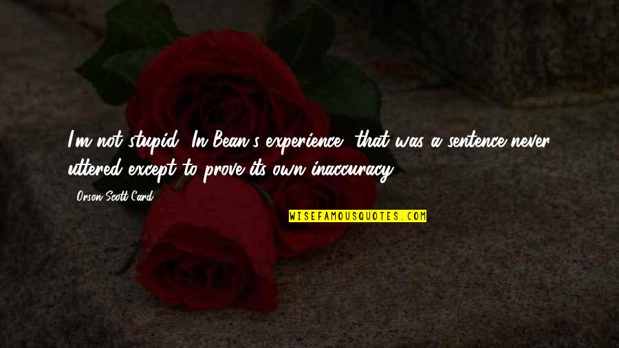 World's Loveliest Quotes By Orson Scott Card: I'm not stupid! In Bean's experience, that was World's Loveliest Quotes By Orson Scott Card: I'm not stupid! In Bean's experience, that was