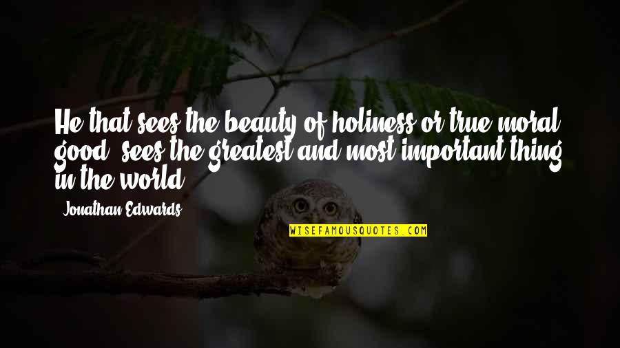 World's Most Important Quotes By Jonathan Edwards: He that sees the beauty of holiness or