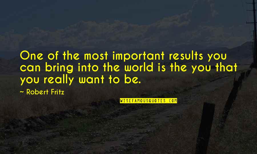 World's Most Important Quotes By Robert Fritz: One of the most important results you can