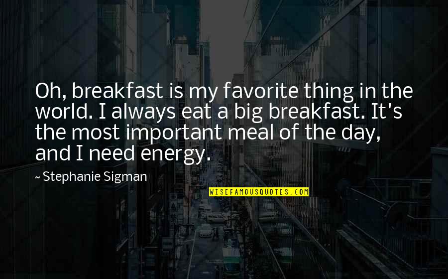 World's Most Important Quotes By Stephanie Sigman: Oh, breakfast is my favorite thing in the