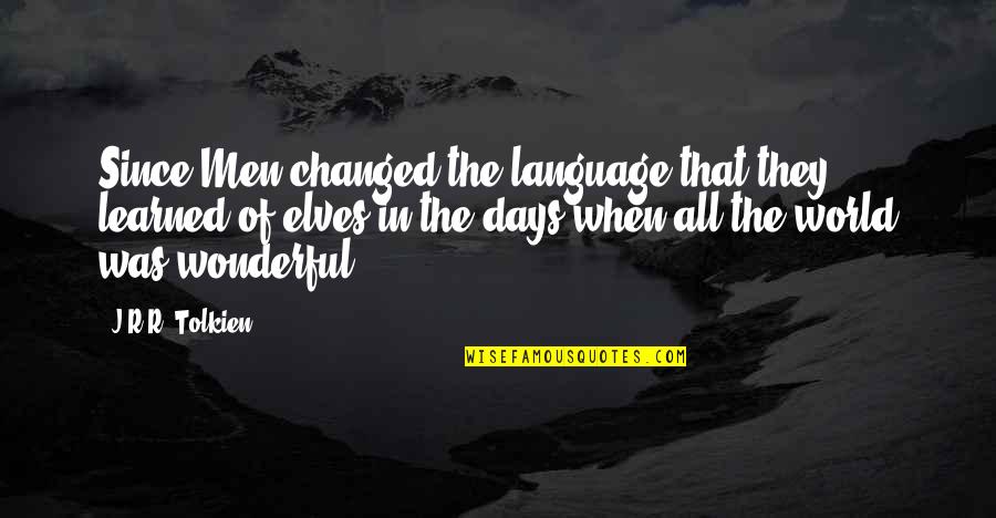 World's Most Wonderful Quotes By J.R.R. Tolkien: Since Men changed the language that they learned