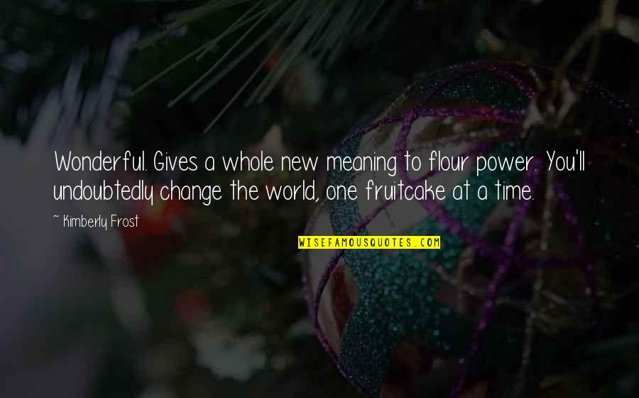 World's Most Wonderful Quotes By Kimberly Frost: Wonderful. Gives a whole new meaning to flour