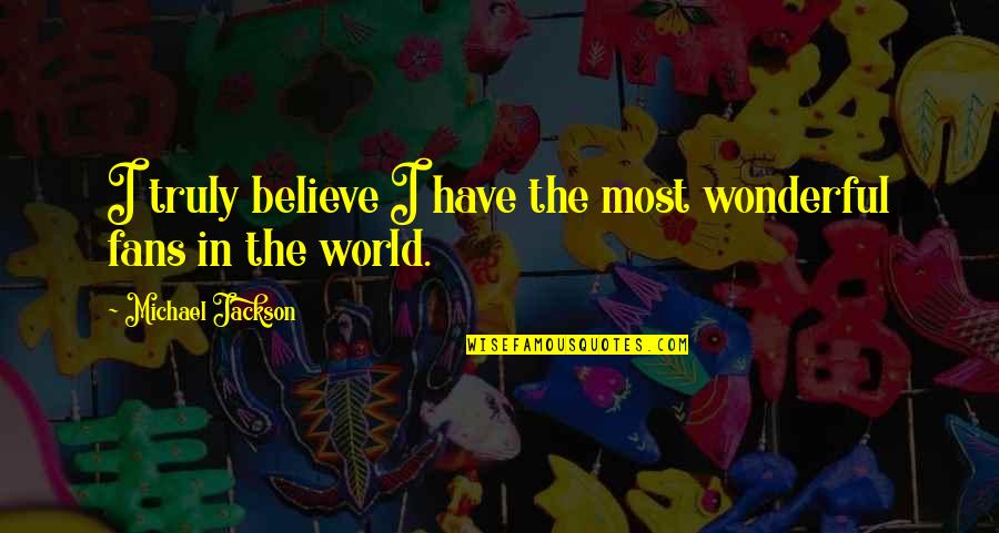 World's Most Wonderful Quotes By Michael Jackson: I truly believe I have the most wonderful