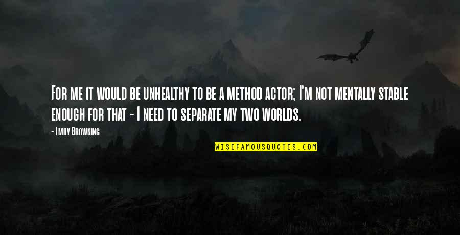 Worlds Quotes By Emily Browning: For me it would be unhealthy to be Worlds Quotes By Emily Browning: For me it would be unhealthy to be