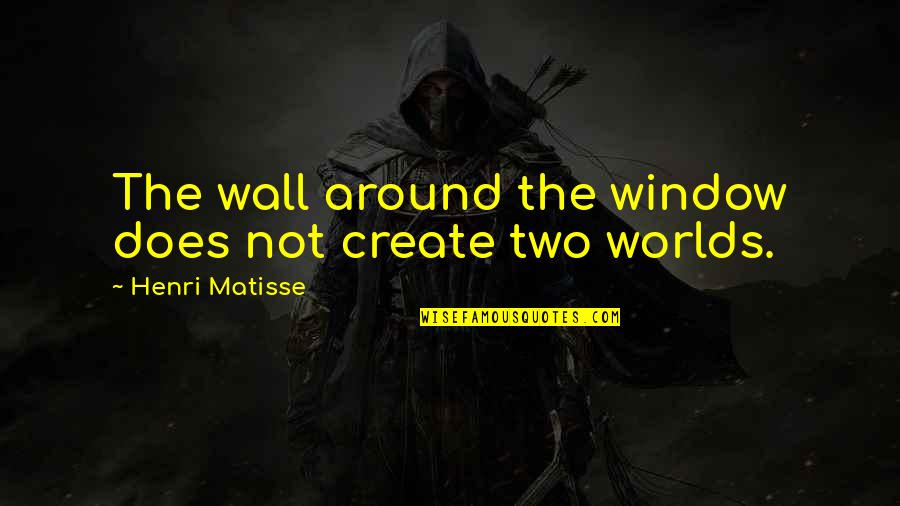 Worlds Quotes By Henri Matisse: The wall around the window does not create Worlds Quotes By Henri Matisse: The wall around the window does not create