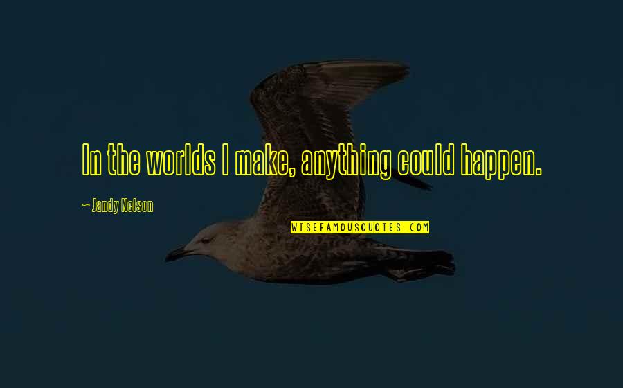 Worlds Quotes By Jandy Nelson: In the worlds I make, anything could happen. Worlds Quotes By Jandy Nelson: In the worlds I make, anything could happen.