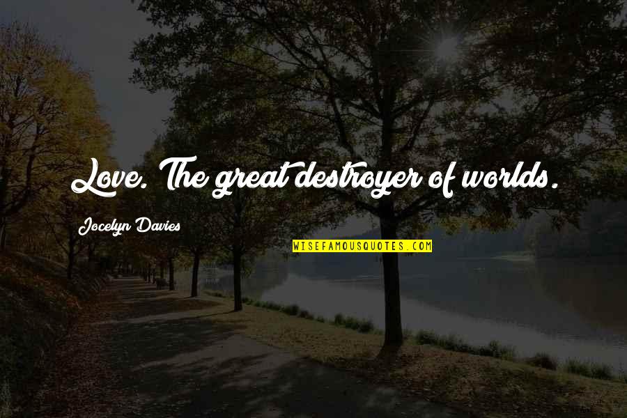 Worlds Quotes By Jocelyn Davies: Love. The great destroyer of worlds. Worlds Quotes By Jocelyn Davies: Love. The great destroyer of worlds.