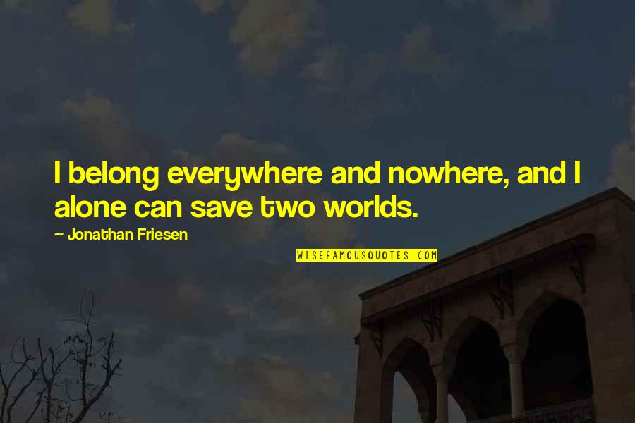 Worlds Quotes By Jonathan Friesen: I belong everywhere and nowhere, and I alone Worlds Quotes By Jonathan Friesen: I belong everywhere and nowhere, and I alone
