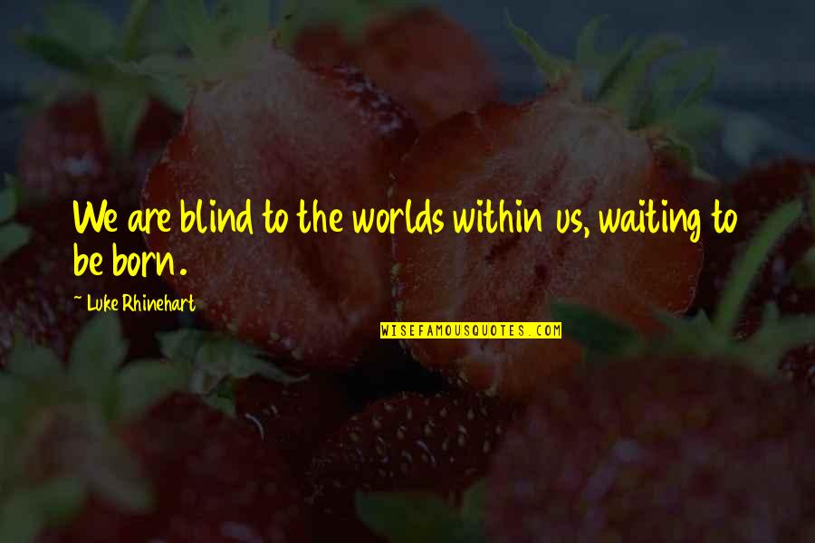 Worlds Quotes By Luke Rhinehart: We are blind to the worlds within us, Worlds Quotes By Luke Rhinehart: We are blind to the worlds within us,