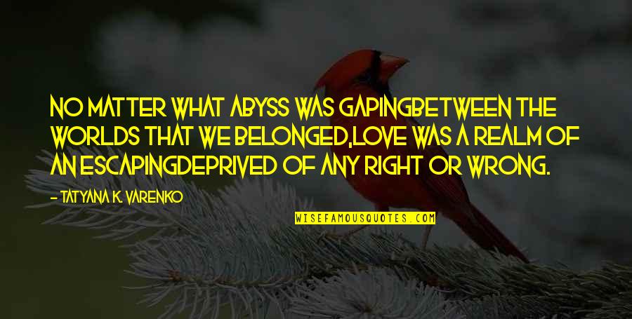 Worlds Quotes By Tatyana K. Varenko: No matter what abyss was gapingBetween the worlds