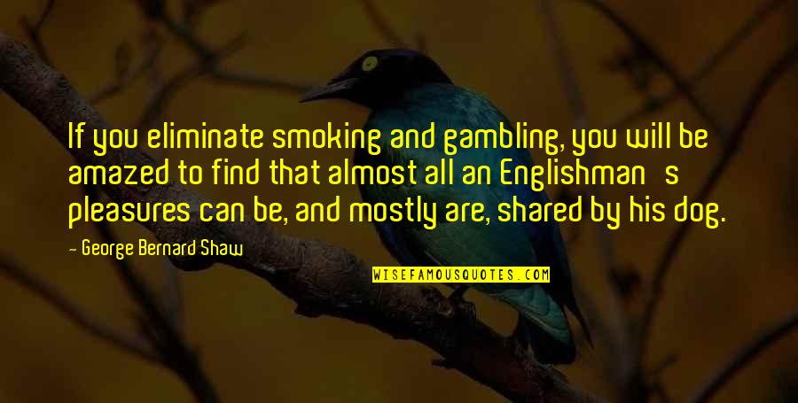 Worlds Saddest Quotes By George Bernard Shaw: If you eliminate smoking and gambling, you will