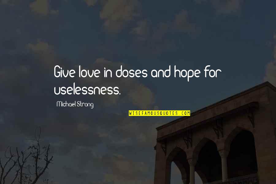 Worlds Saddest Quotes By Michael Strong: Give love in doses and hope for uselessness.
