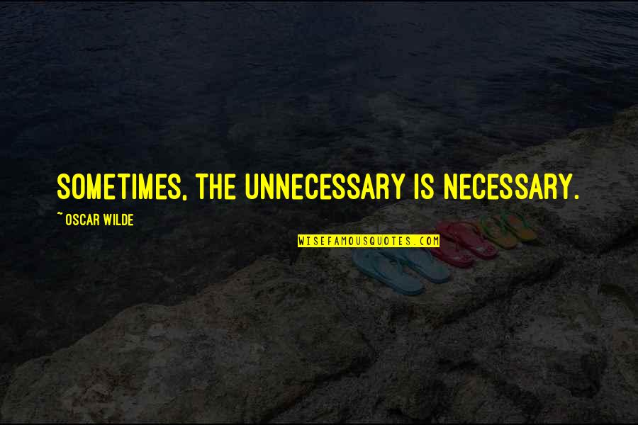 Worlds They Rise Quotes By Oscar Wilde: Sometimes, the unnecessary is necessary.