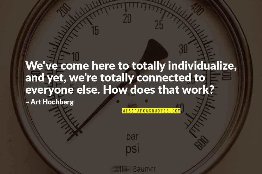 Worldsong Quotes By Art Hochberg: We've come here to totally individualize, and yet, Worldsong Quotes By Art Hochberg: We've come here to totally individualize, and yet,