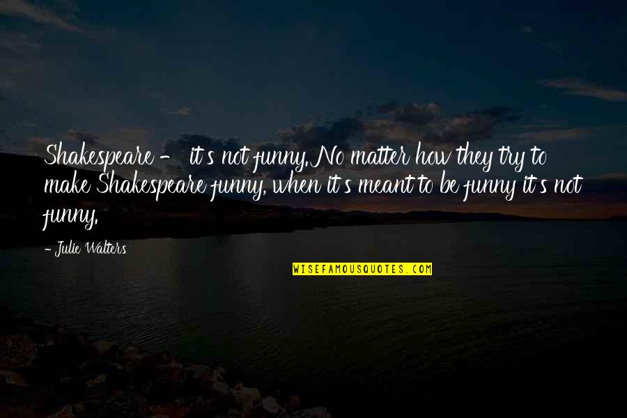 Worldsong Quotes By Julie Walters: Shakespeare - it's not funny. No matter how
