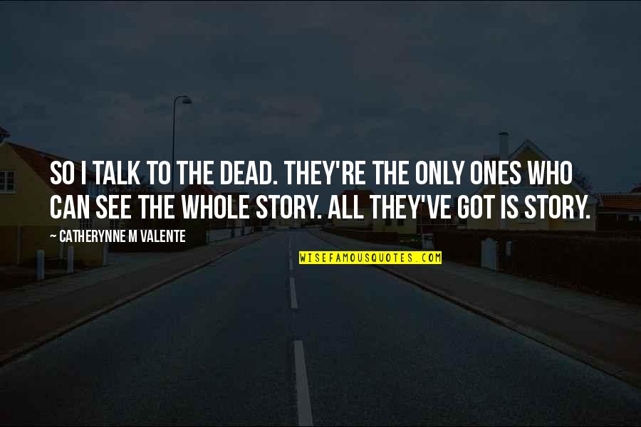 Worldthat Quotes By Catherynne M Valente: So I talk to the dead. They're the Worldthat Quotes By Catherynne M Valente: So I talk to the dead. They're the