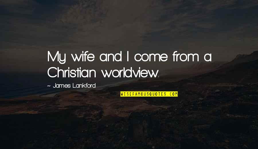 Worldview Quotes By James Lankford: My wife and I come from a Christian