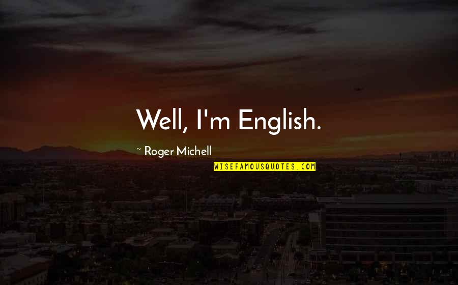 Worldviews Quotes By Roger Michell: Well, I'm English. Worldviews Quotes By Roger Michell: Well, I'm English.