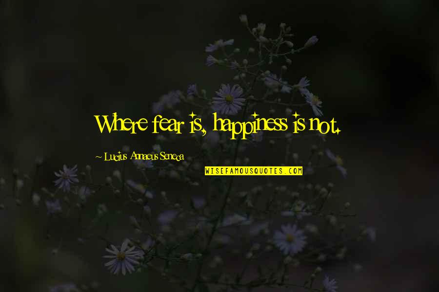 Worldwise Education Quotes By Lucius Annaeus Seneca: Where fear is, happiness is not.