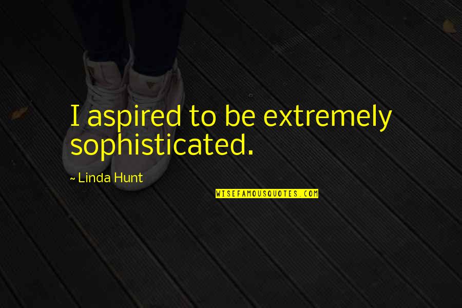Worldy Quotes By Linda Hunt: I aspired to be extremely sophisticated. Worldy Quotes By Linda Hunt: I aspired to be extremely sophisticated.