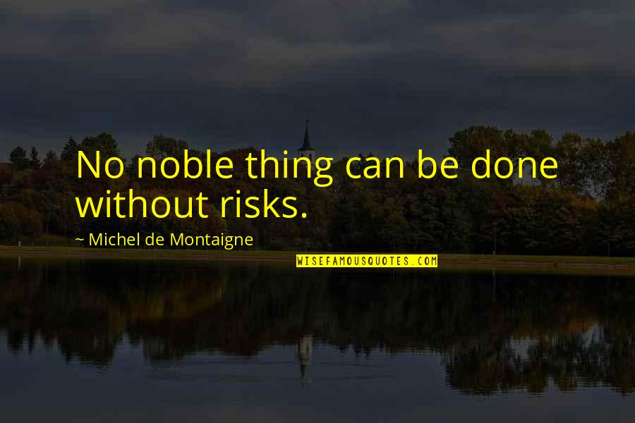 Worldy Quotes By Michel De Montaigne: No noble thing can be done without risks. Worldy Quotes By Michel De Montaigne: No noble thing can be done without risks.