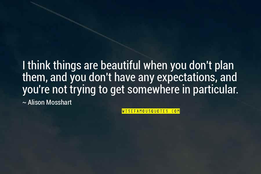 Worldy Stuff Quotes By Alison Mosshart: I think things are beautiful when you don't