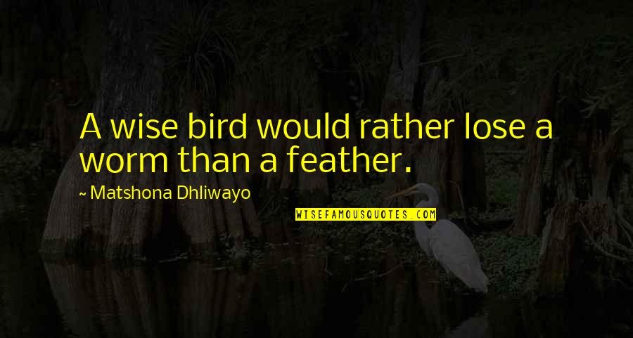 Worm Quotes Quotes By Matshona Dhliwayo: A wise bird would rather lose a worm