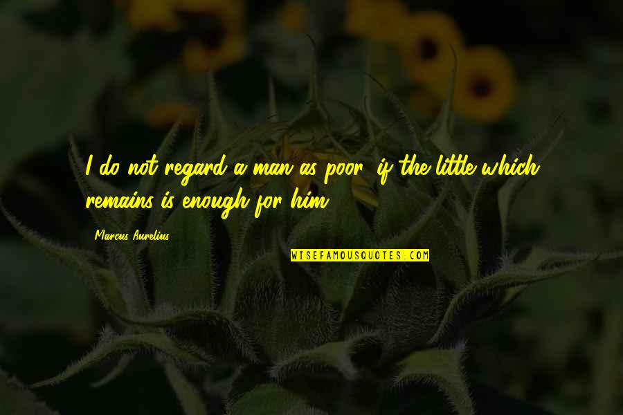 Worm Wildbow Quotes By Marcus Aurelius: I do not regard a man as poor,