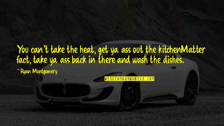 Wormery Quotes By Ryan Montgomery: You can't take the heat, get ya ass Wormery Quotes By Ryan Montgomery: You can't take the heat, get ya ass