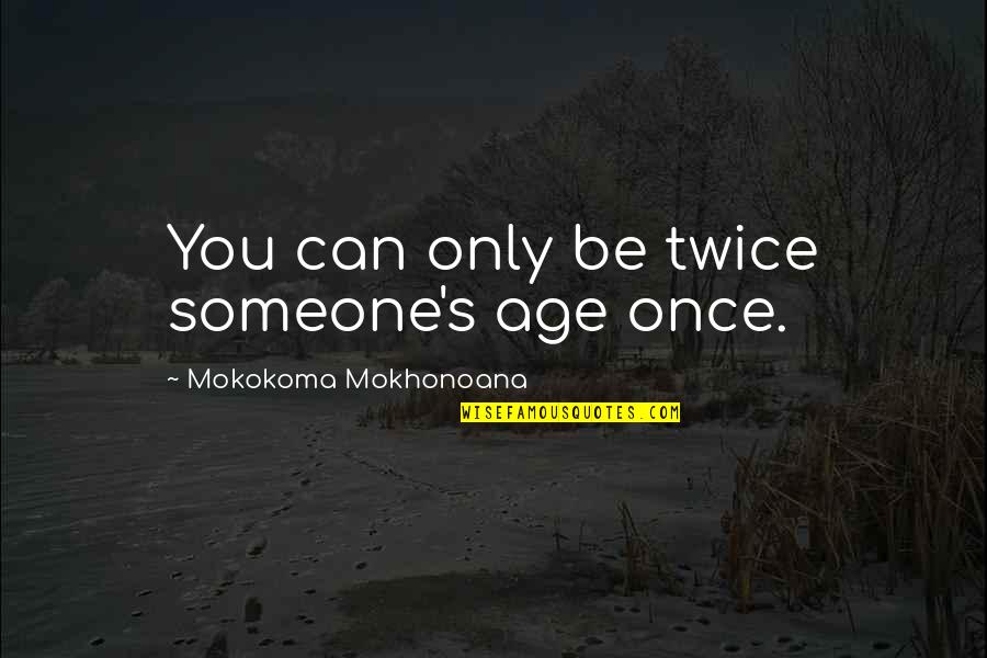 Wormeston Quotes By Mokokoma Mokhonoana: You can only be twice someone's age once. Wormeston Quotes By Mokokoma Mokhonoana: You can only be twice someone's age once.