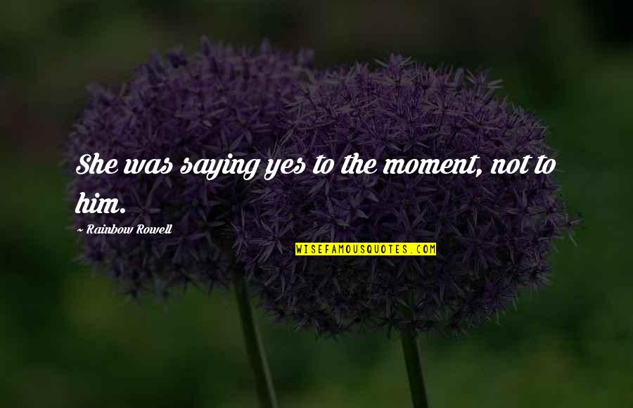Wormgaten Quotes By Rainbow Rowell: She was saying yes to the moment, not