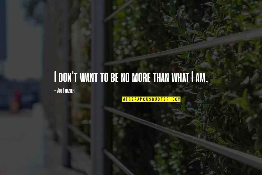 Wormley Primary Quotes By Joe Frazier: I don't want to be no more than Wormley Primary Quotes By Joe Frazier: I don't want to be no more than