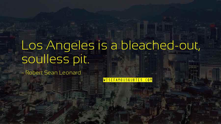 Wormley Primary Quotes By Robert Sean Leonard: Los Angeles is a bleached-out, soulless pit. Wormley Primary Quotes By Robert Sean Leonard: Los Angeles is a bleached-out, soulless pit.