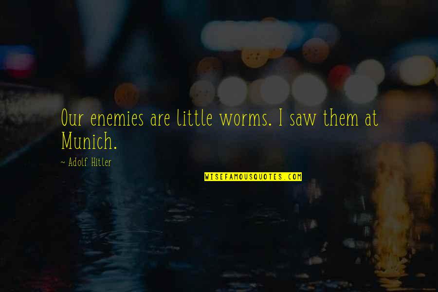 Worms Quotes By Adolf Hitler: Our enemies are little worms. I saw them Worms Quotes By Adolf Hitler: Our enemies are little worms. I saw them