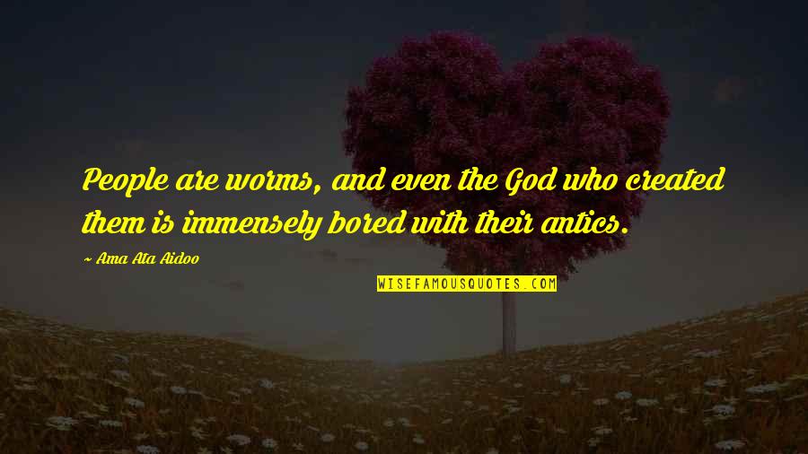 Worms Quotes By Ama Ata Aidoo: People are worms, and even the God who