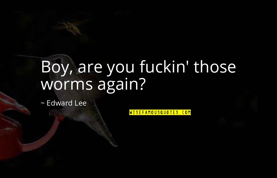 Worms Quotes By Edward Lee: Boy, are you fuckin' those worms again?
