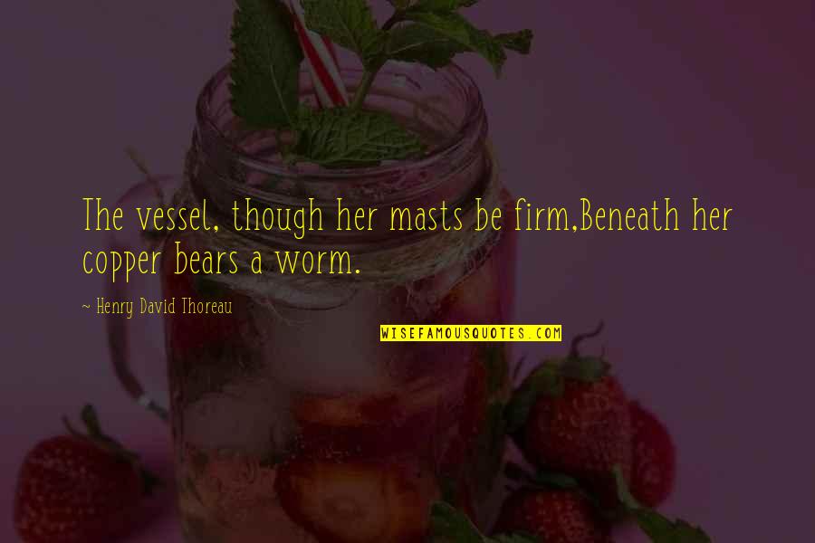 Worms Quotes By Henry David Thoreau: The vessel, though her masts be firm,Beneath her Worms Quotes By Henry David Thoreau: The vessel, though her masts be firm,Beneath her
