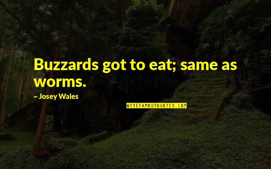 Worms Quotes By Josey Wales: Buzzards got to eat; same as worms. Worms Quotes By Josey Wales: Buzzards got to eat; same as worms.