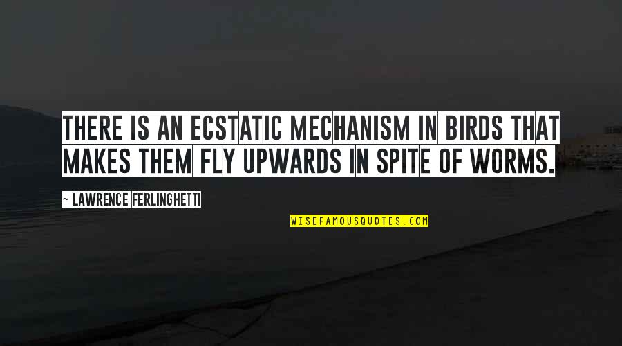 Worms Quotes By Lawrence Ferlinghetti: There is an ecstatic mechanism in birds that