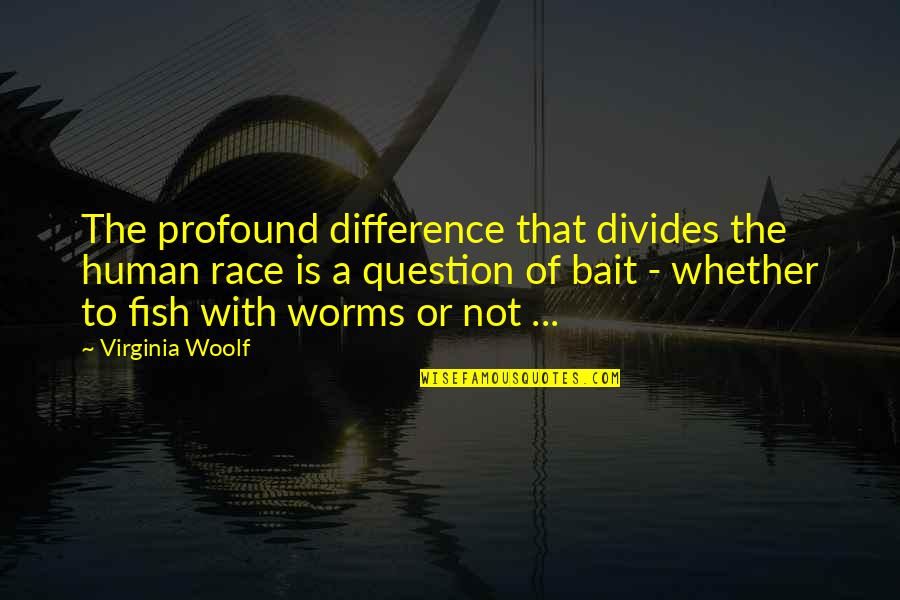Worms Quotes By Virginia Woolf: The profound difference that divides the human race Worms Quotes By Virginia Woolf: The profound difference that divides the human race