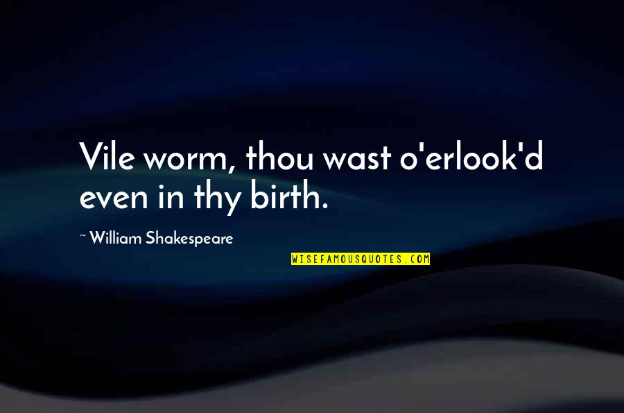 Worms Quotes By William Shakespeare: Vile worm, thou wast o'erlook'd even in thy