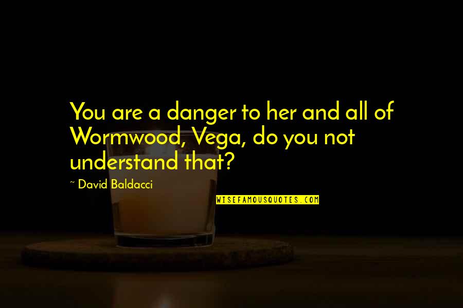 Wormwood Quotes By David Baldacci: You are a danger to her and all