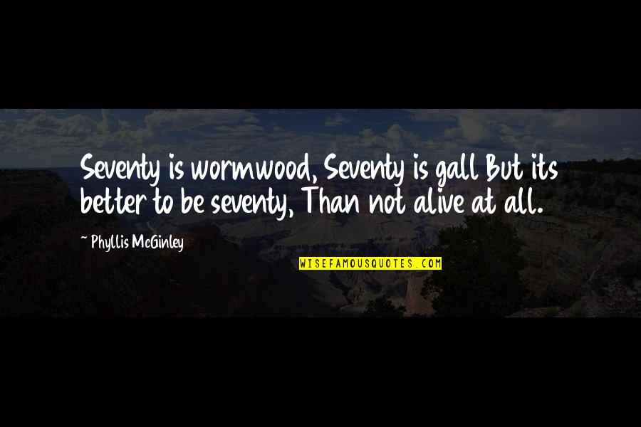 Wormwood Quotes By Phyllis McGinley: Seventy is wormwood, Seventy is gall But its